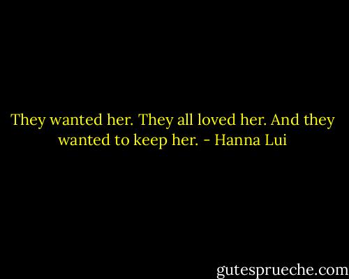 They wanted her. They all loved her. And they wanted to keep her. - Hanna Lui