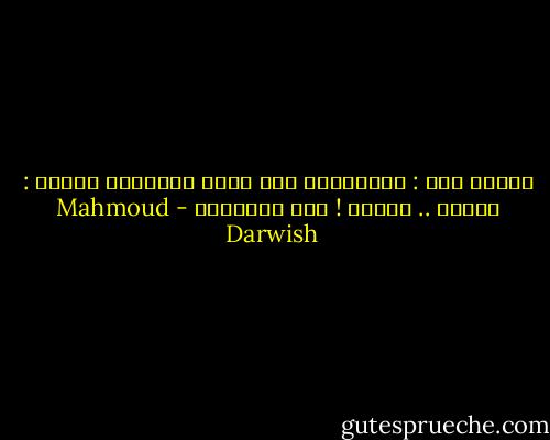 يقولُ لها : انتظريني على حافة الهاوية<br />تقولُ : تعالَ .. تعالَ ! أنا الهاوية - Mahmoud Darwish
