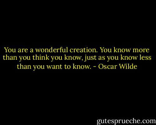 You are a wonderful creation. You know more than you think you know, just as you know less than you want to know. - Oscar Wilde