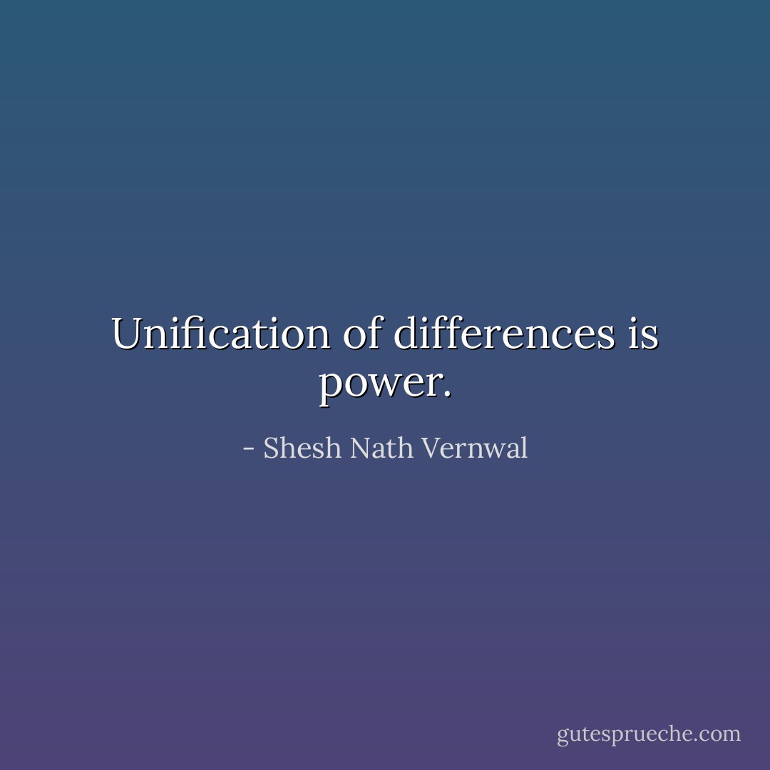Unification of differences is power. - Shesh Nath Vernwal