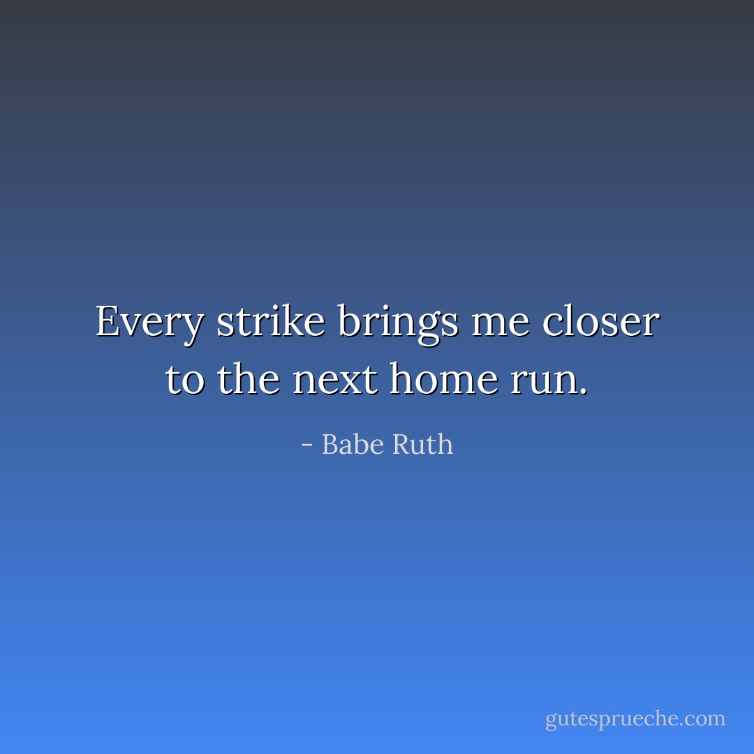 Every strike brings me closer to the next home run. - Babe Ruth