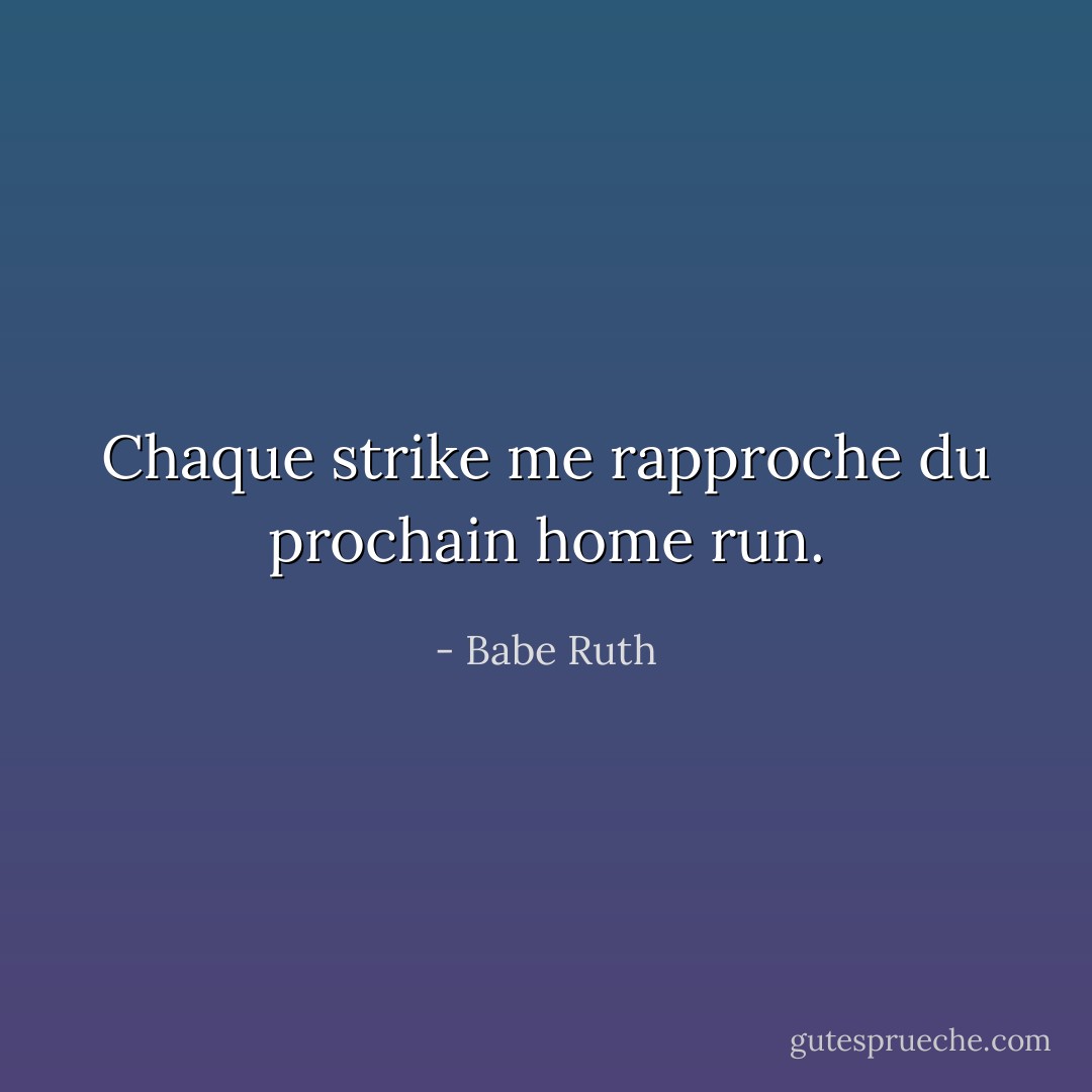 Chaque strike me rapproche du prochain home run. - Babe Ruth