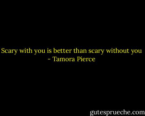 Scary with you is better than scary without you - Tamora Pierce