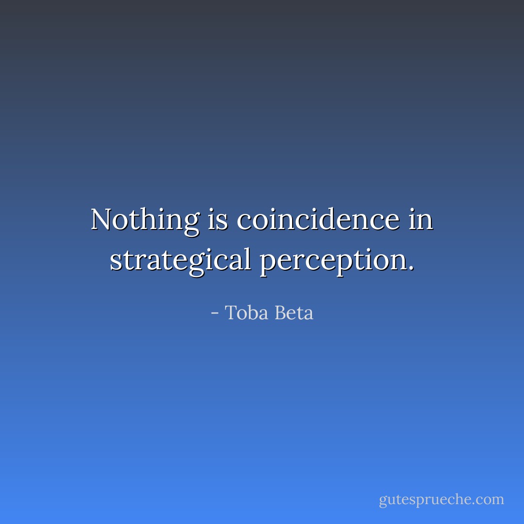 Nothing is coincidence in strategical perception. - Toba Beta