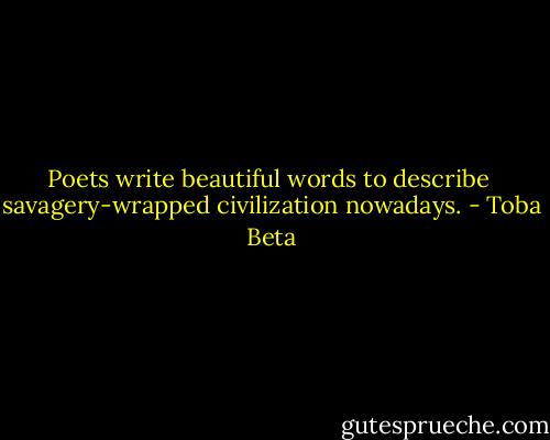 Poets write beautiful words to describe <br />savagery-wrapped civilization nowadays. - Toba Beta