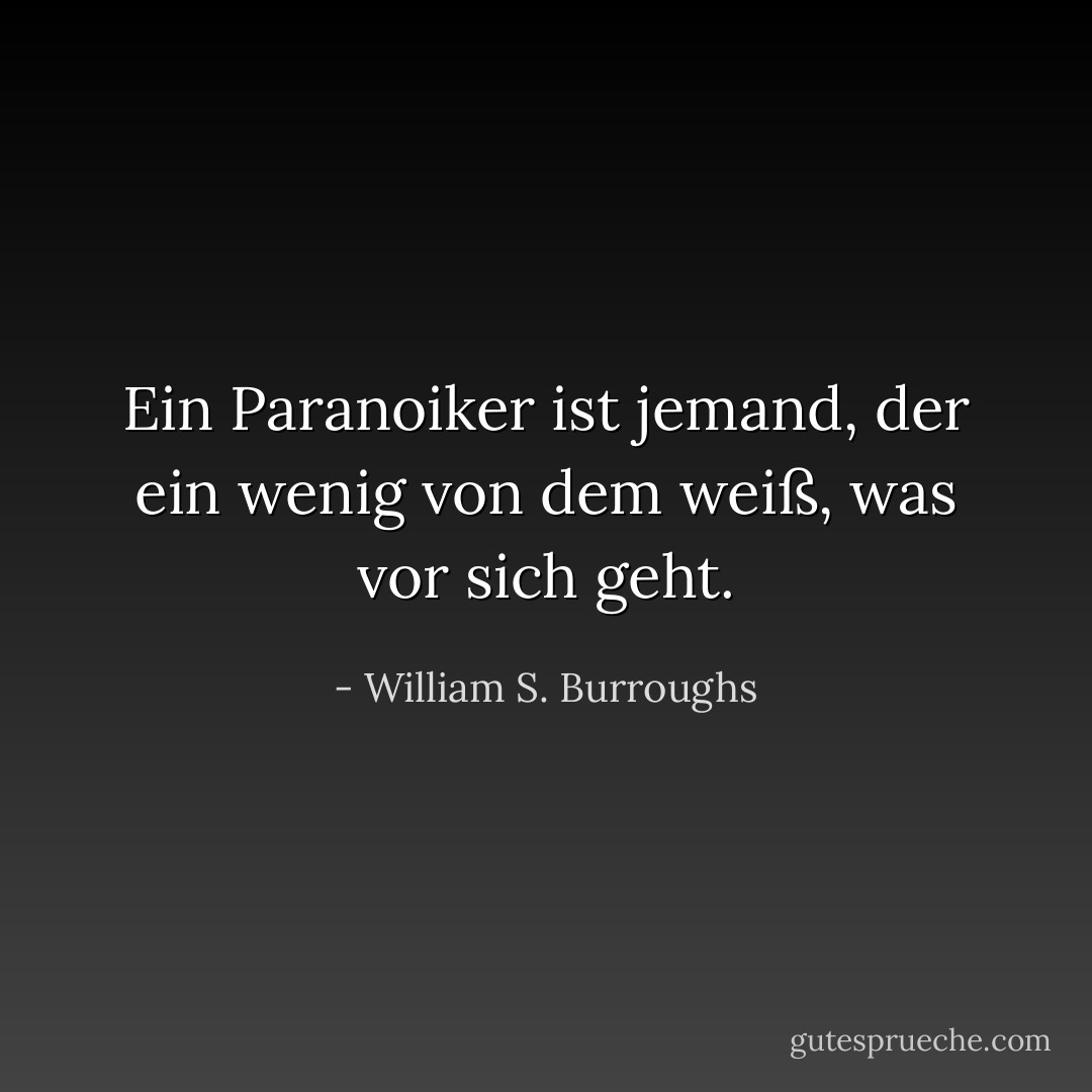 Ein Paranoiker ist jemand, der ein wenig von dem weiß, was vor sich geht. - William S. Burroughs<