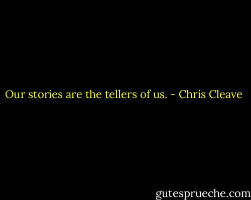 Our stories are the tellers of us. - Chris Cleave