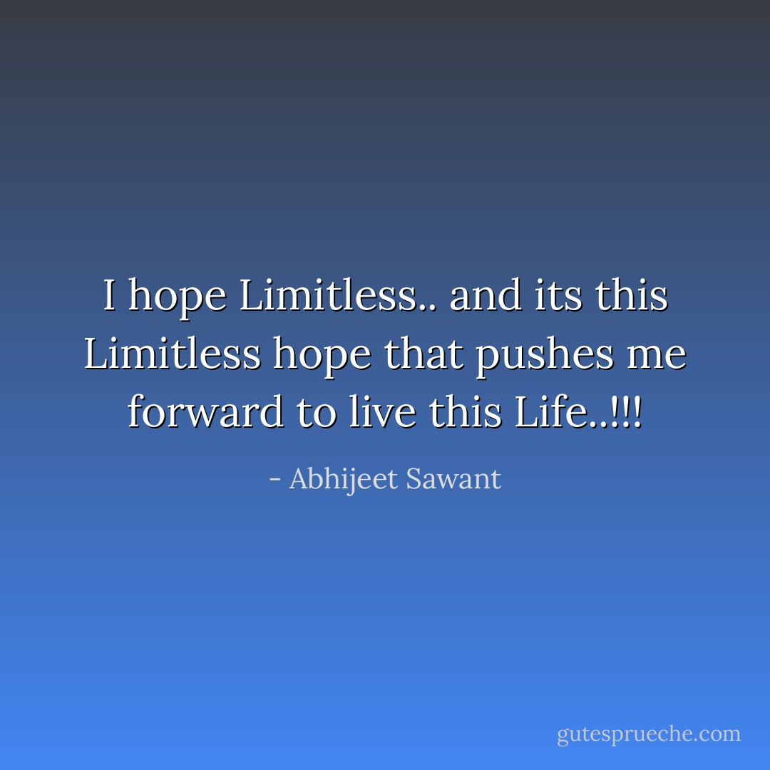 I hope Limitless.. and its this Limitless hope that pushes me forward to live this Life..!!! - Abhijeet Sawant