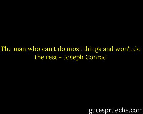 The man who can't do most things and won't do the rest - Joseph Conrad