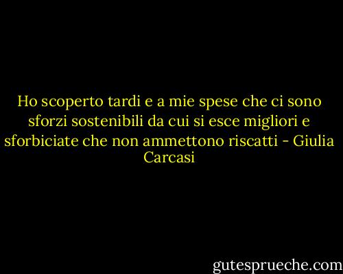 Ho scoperto tardi e a mie spese che ci sono sforzi sostenibili da cui si esce migliori e sforbiciate che non ammettono riscatti - Giulia Carcasi