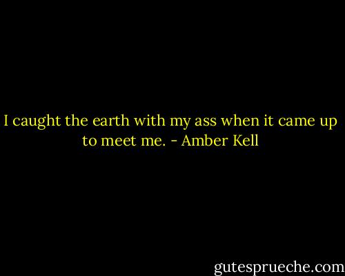 I caught the earth with my ass when it came up to meet me. - Amber Kell