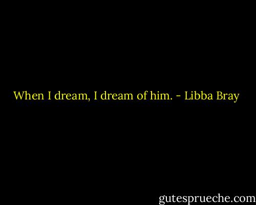 When I dream, I dream of him. - Libba Bray