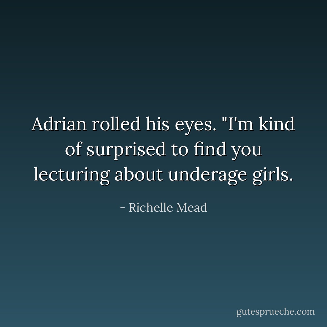 Adrian rolled his eyes. "I'm kind of surprised to find <i>you</i> lecturing about underage girls. - Richelle Mead