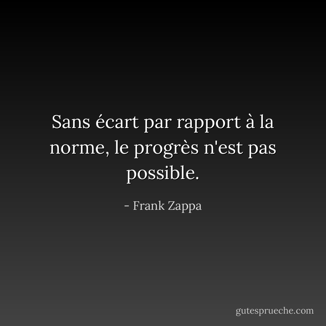 Sans écart par rapport à la norme, le progrès n'est pas possible. - Frank Zappa