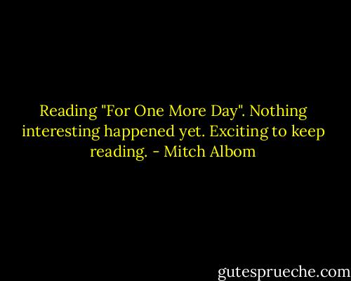 Reading "For One More Day". Nothing interesting happened yet. Exciting to keep reading. - Mitch Albom