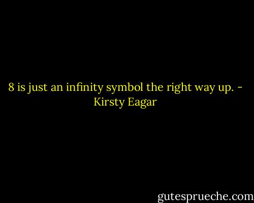8 is just an infinity symbol the right way up. - Kirsty Eagar