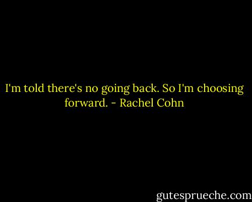I'm told there's no going back. So I'm choosing forward. - Rachel Cohn