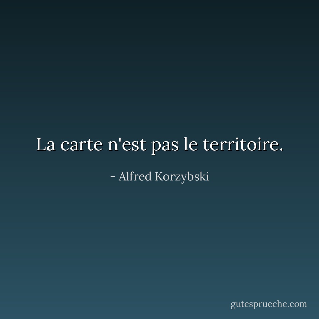 La carte n'est pas le territoire. - Alfred Korzybski