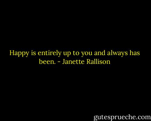 Happy is entirely up to you and always has been. - Janette Rallison