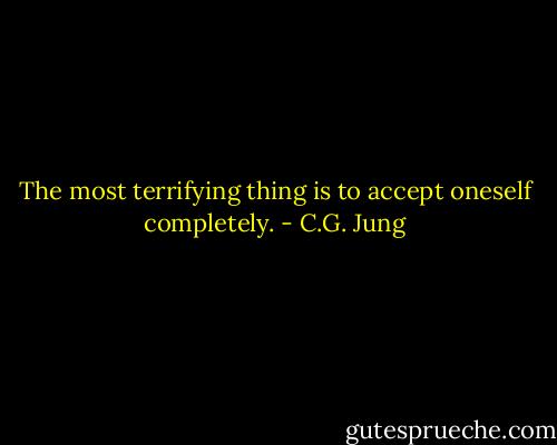The most terrifying thing is to accept oneself completely. - C.G. Jung
