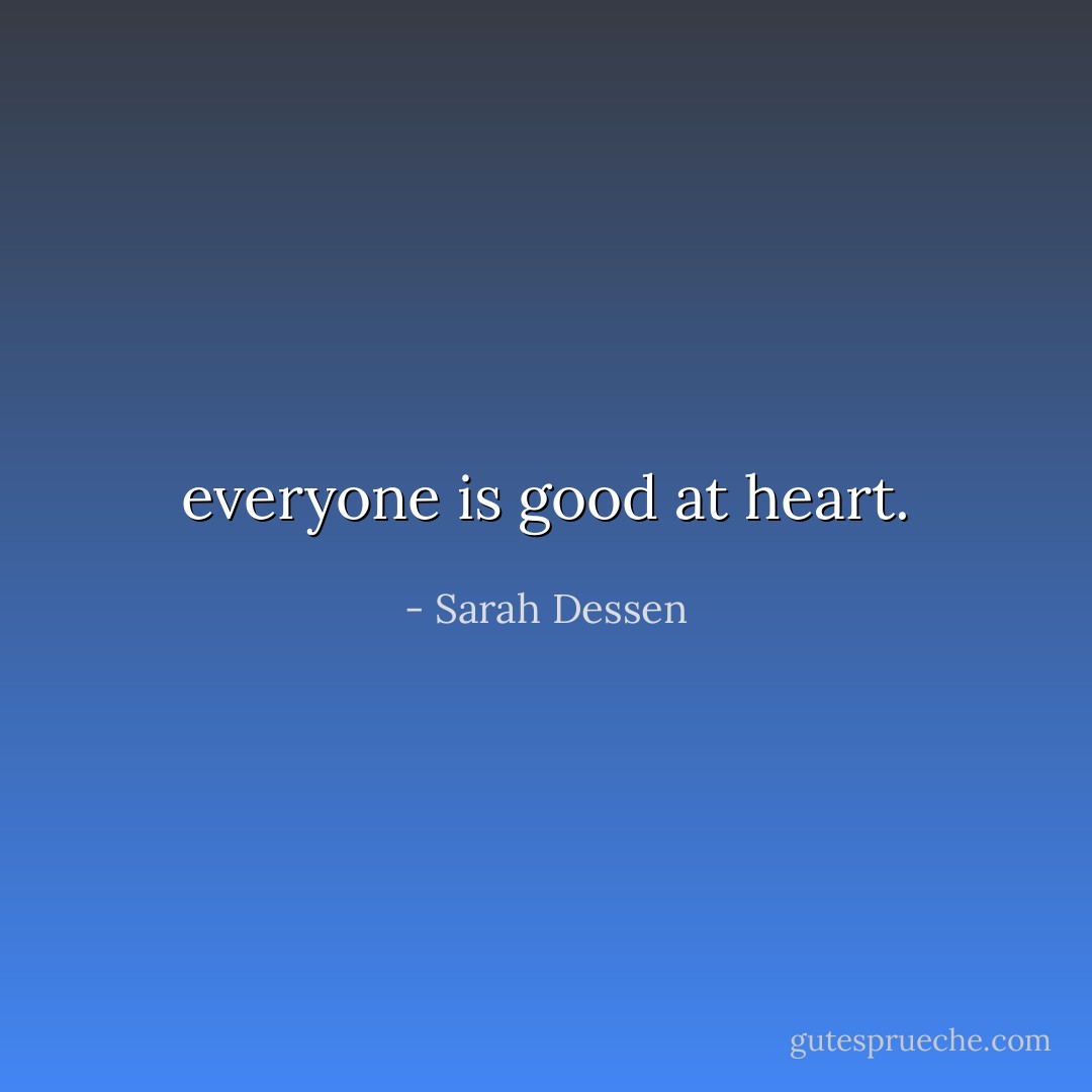everyone is good at heart. - Sarah Dessen