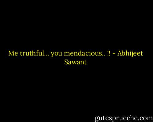 Me truthful... you mendacious.. !! - Abhijeet Sawant