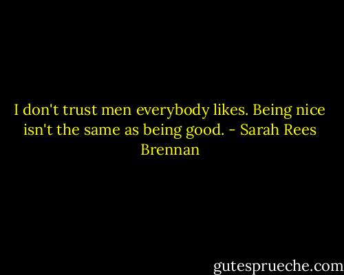 I don't trust men everybody likes. Being nice isn't the same as being good. - Sarah Rees Brennan