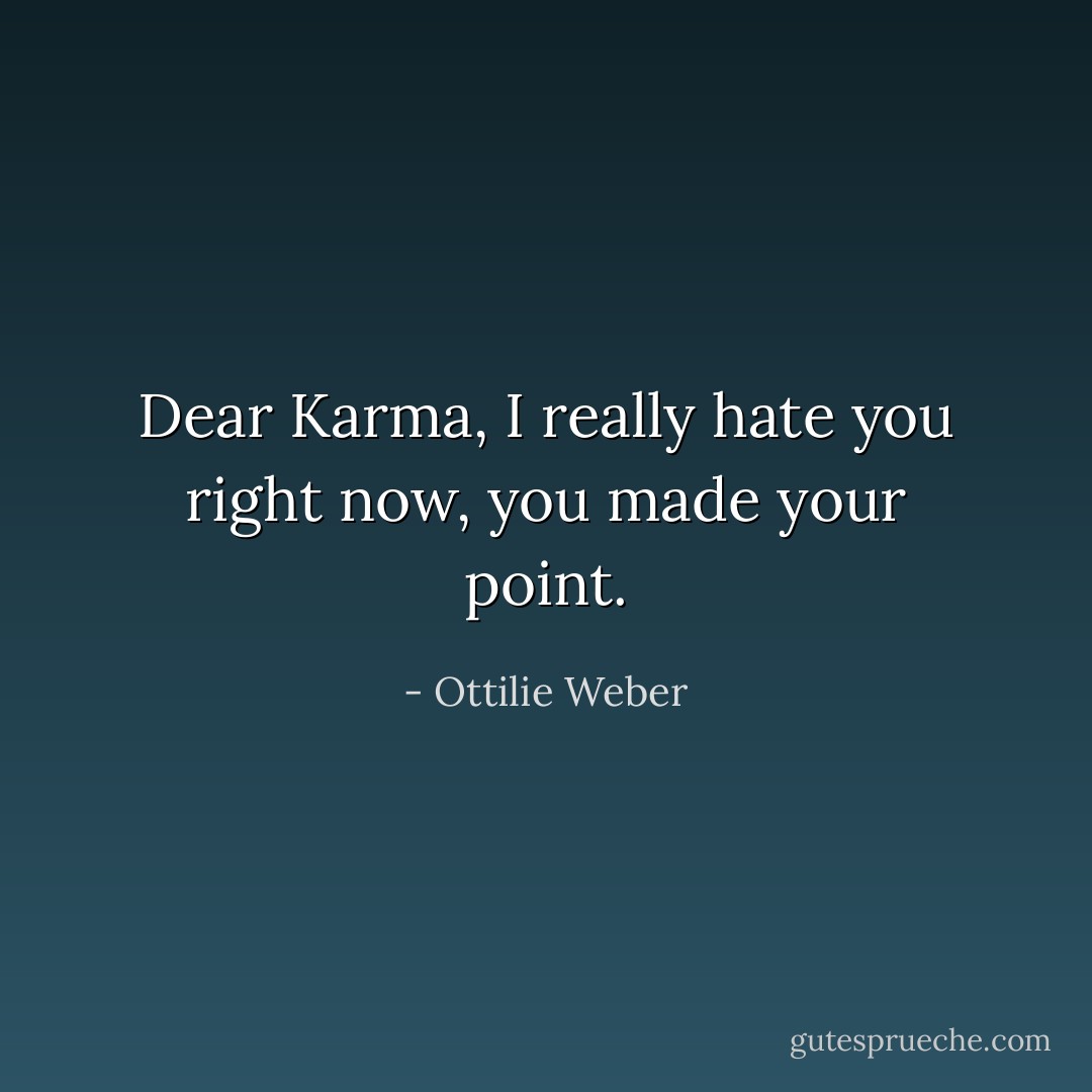 Dear Karma, I really hate you right now, you made your point. - Ottilie Weber