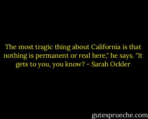 The most tragic thing about California is that nothing is permanent or real here," he says. "It gets to you, you know? - Sarah Ockler