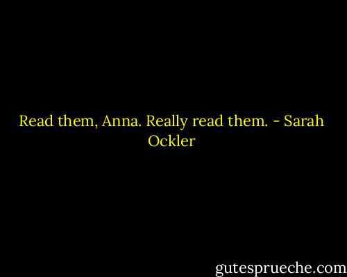 Read them, Anna. Really read them. - Sarah Ockler
