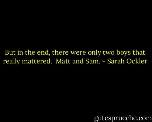 But in the end, there were only two boys that really mattered.<br /><br />Matt and Sam. - Sarah Ockler