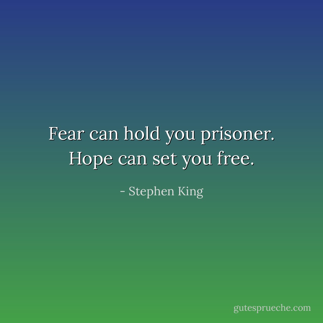 Fear can hold you prisoner. Hope can set you free. - Stephen King
