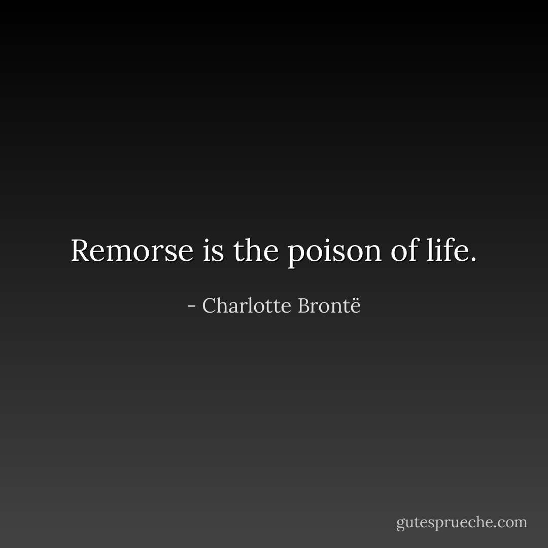 Remorse is the poison of life. - Charlotte Brontë