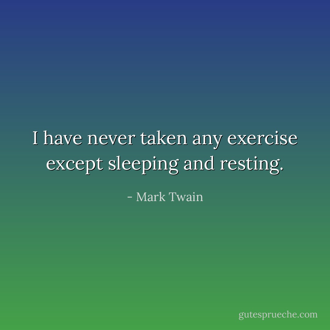 I have never taken any exercise except sleeping and resting. - Mark Twain