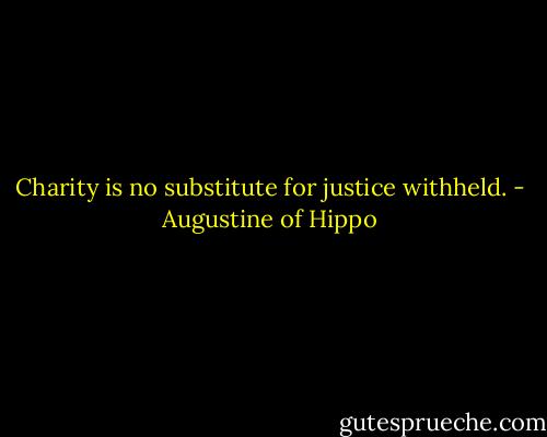 Charity is no substitute for justice withheld. - Augustine of Hippo