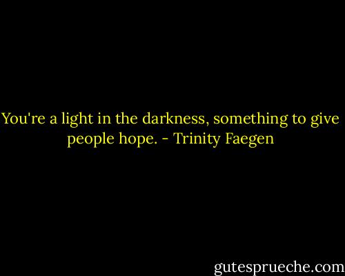 You're a light in the darkness, something to give people hope. - Trinity Faegen