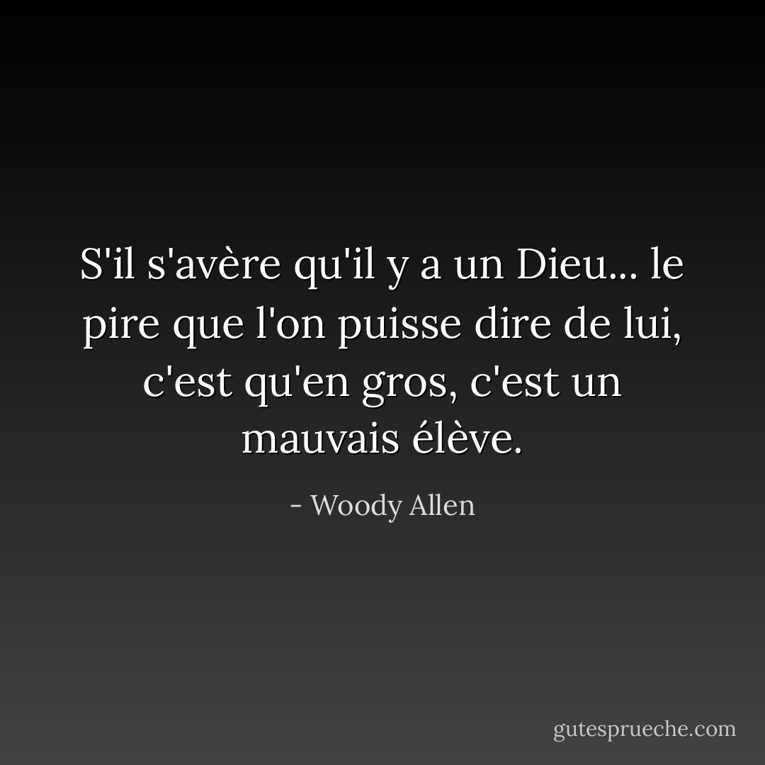 S'il s'avère qu'il y a un Dieu... le pire que l'on puisse dire de lui, c'est qu'en gros, c'est un mauvais élève. - Woody Allen