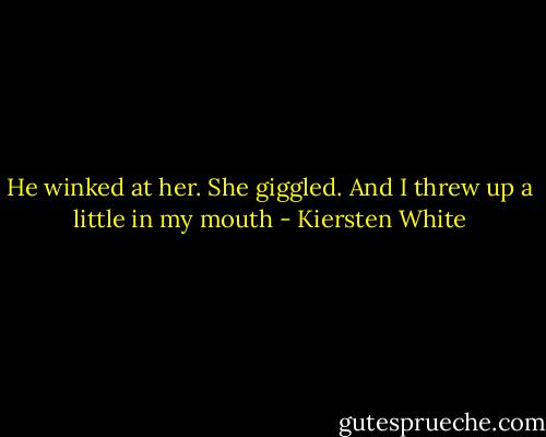 He winked at her. She giggled. And I threw up a little in my mouth - Kiersten White