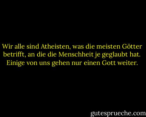 Wir alle sind Atheisten, was die meisten Götter betrifft, an die die Menschheit je geglaubt hat. Einige von uns gehen nur einen Gott weiter. - Richard Dawkins<