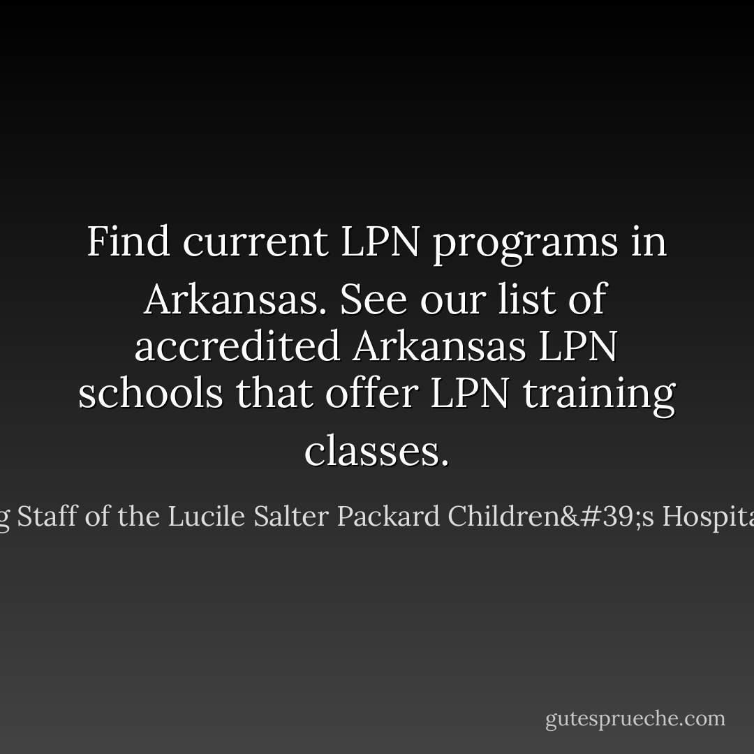 Find current LPN programs in Arkansas. See our list of accredited Arkansas LPN schools that offer LPN training classes. - Nursing Staff of the Lucile Salter Packard Children's Hospital at Stan