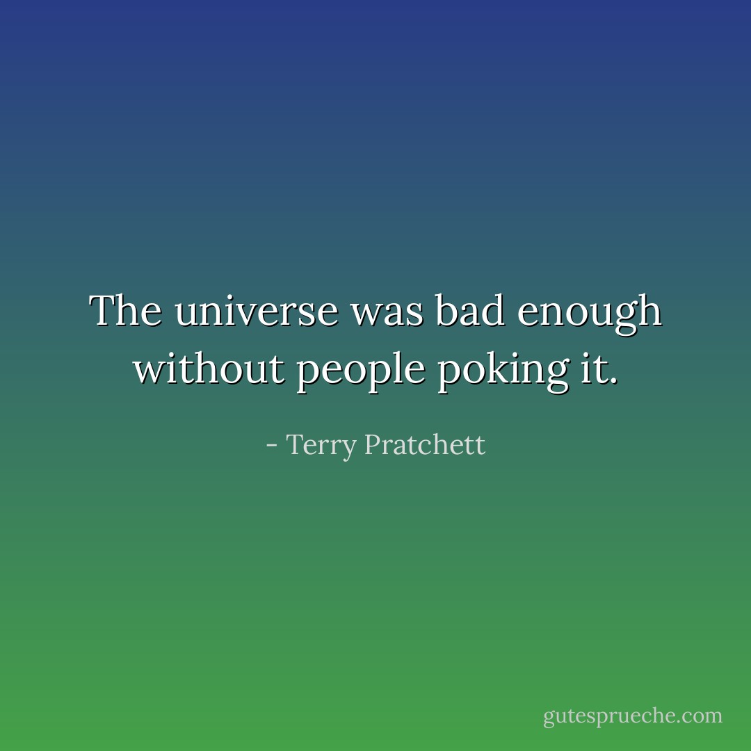 The universe was bad enough without people poking it. - Terry Pratchett