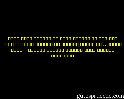 كان يظن أن مشكلته تكمن في الوجهة التي يذهب اليها .. ثم اكتشف متأخرا أن مشكلته الحقيقية في الدليل الذي اختاره لمعرفة الطريق - جلال الخوالدة