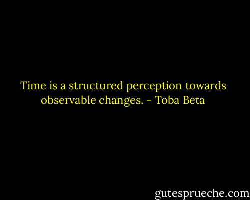 Time is a structured perception towards observable changes. - Toba Beta