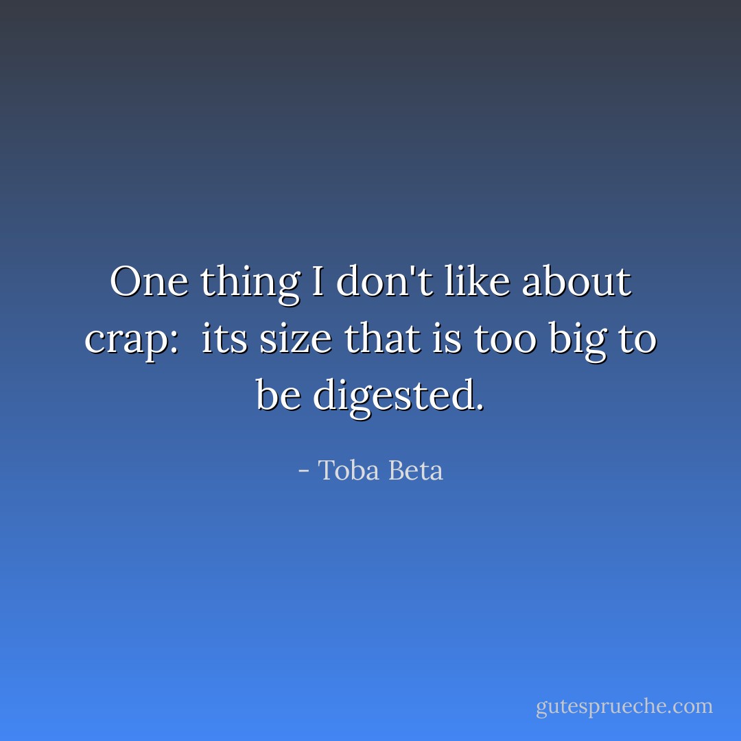 One thing I don't like about crap: <br />its size that is too big to be digested. - Toba Beta