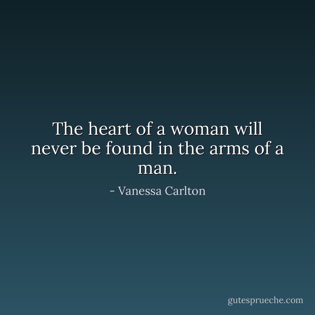The heart of a woman will never be found in the arms of a man. - Vanessa Carlton
