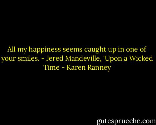 All my happiness seems caught up in one of your smiles. - Jered Mandeville, 'Upon a Wicked Time - Karen Ranney