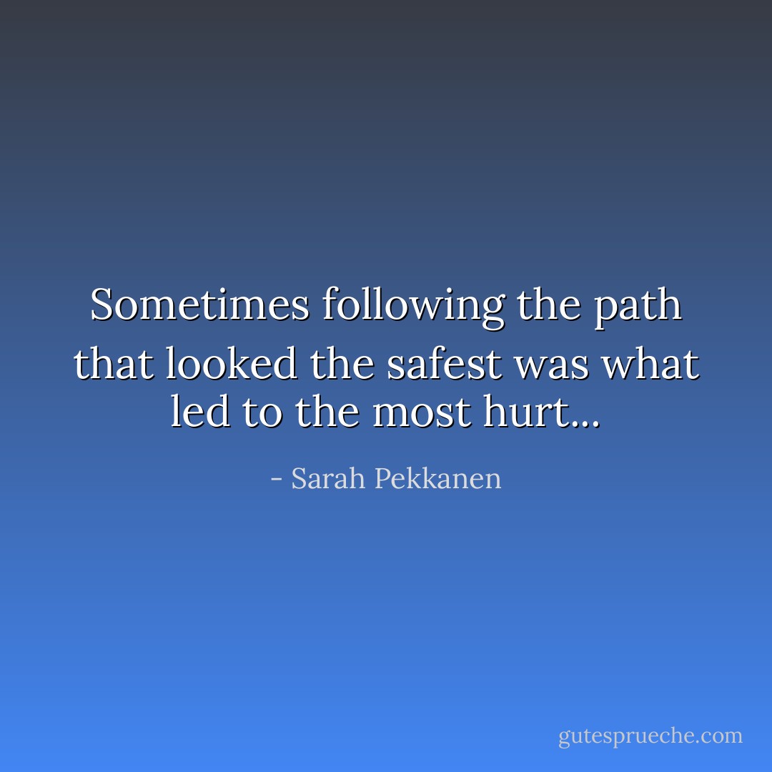 Sometimes following the path that looked the safest was what led to the most hurt... - Sarah Pekkanen