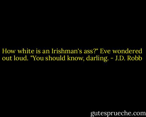 How white is an Irishman's ass?" Eve wondered out loud.<br />"You should know, darling. - J.D. Robb