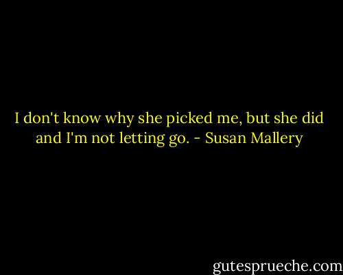 I don't know why she picked me, but she did and I'm not letting go. - Susan Mallery