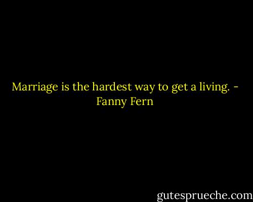 Marriage is the hardest way to get a living. - Fanny Fern